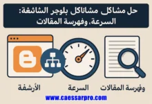 حل مشاكل بلوجر الشائعة: الأرشفة والسرعة والفهرسة